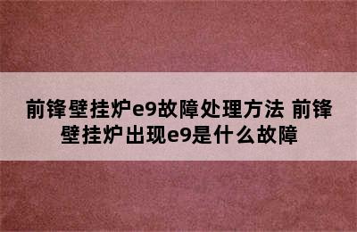 前锋壁挂炉e9故障处理方法 前锋壁挂炉出现e9是什么故障